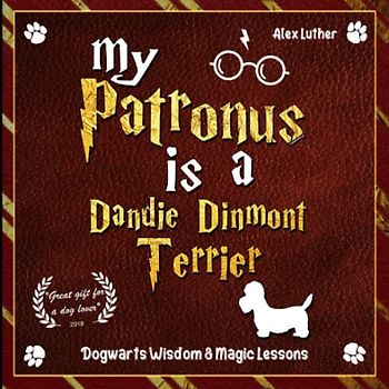 My Patronus is a Dandie Dinmont Terrier: Dogwarts Wisdom & Magic Lessons