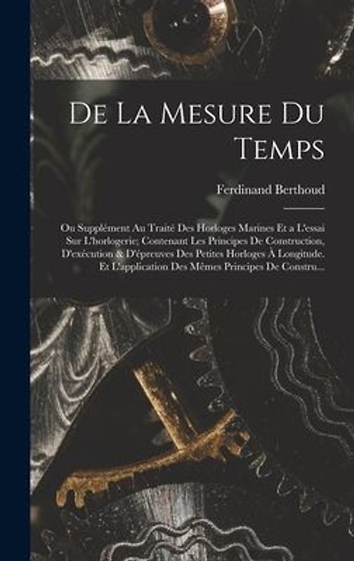 De La Mesure Du Temps: Ou Supplément Au Traité Des Horloges Marines Et a L'essai Sur L'horlogerie; Contenant Les Principes De Construction, D