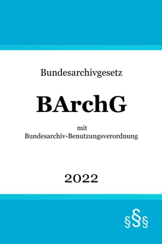 Bundesarchivgesetz BArchG: mit Bundesarchiv-Benutzungsverordnung (BArchBV)