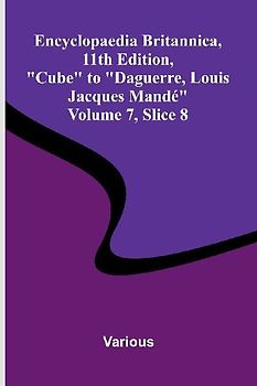 Encyclopaedia Britannica, 11th Edition, "Cube" to "Daguerre, Louis Jacques Mand " Volume 7, Slice 8