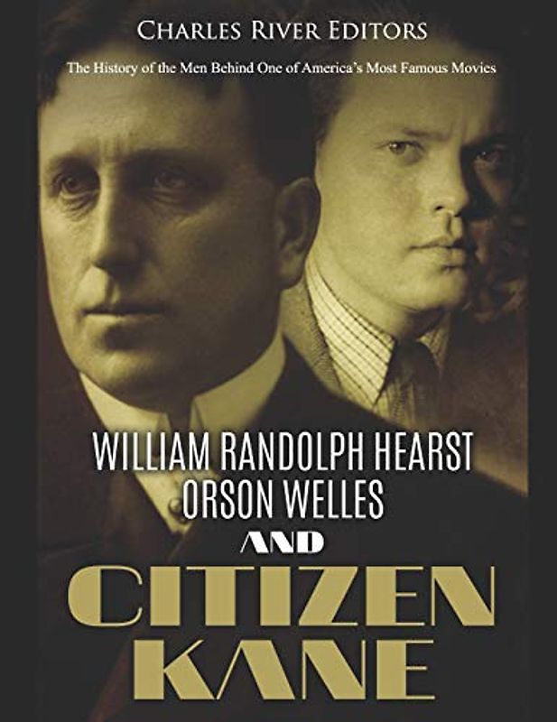 William Randolph Hearst, Orson Welles, and Citizen Kane: The History of the Men Behind One of America’s Most Famous Movies