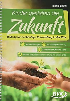Kinder gestalten die Zukunft: Bildung für nachhaltige Entwicklung in der Kita • Naturerfahrungen • nachhaltige Ernährung • Achtsamkeit für kleine ... für unsere Erde (Kita-Kurzprojekte)