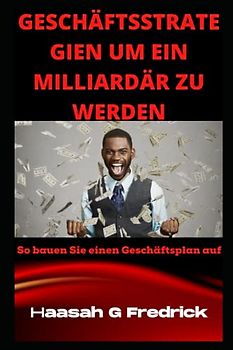 GESCHÄFTSSTRATEGIEN UM EIN MILLIARDÄR ZU WERDEN: WIE MAN EINEN GESCHÄFTSPLAN AUFSTELLT
