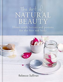 The Art of Natural Beauty: Homemade lotions and potions for the face and body (Art of series)