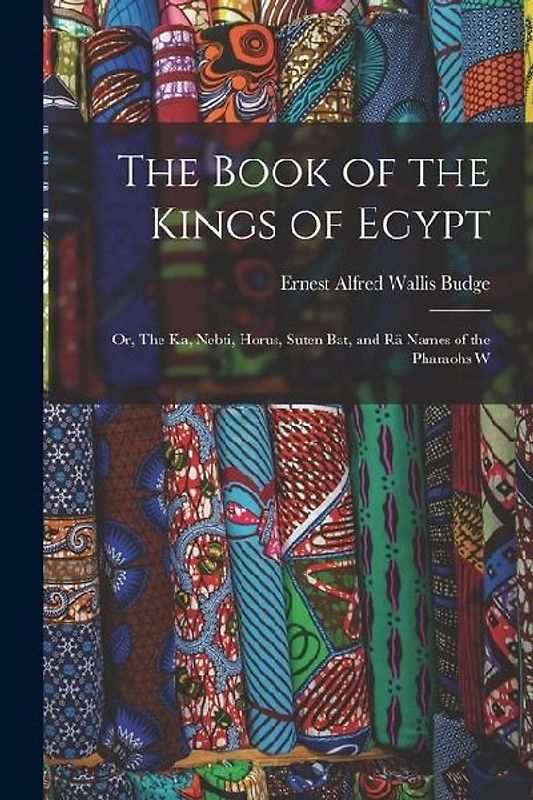 The Book of the Kings of Egypt: Or, The Ka, Nebti, Horus, Suten Bat, and Rä Names of the Pharaohs W