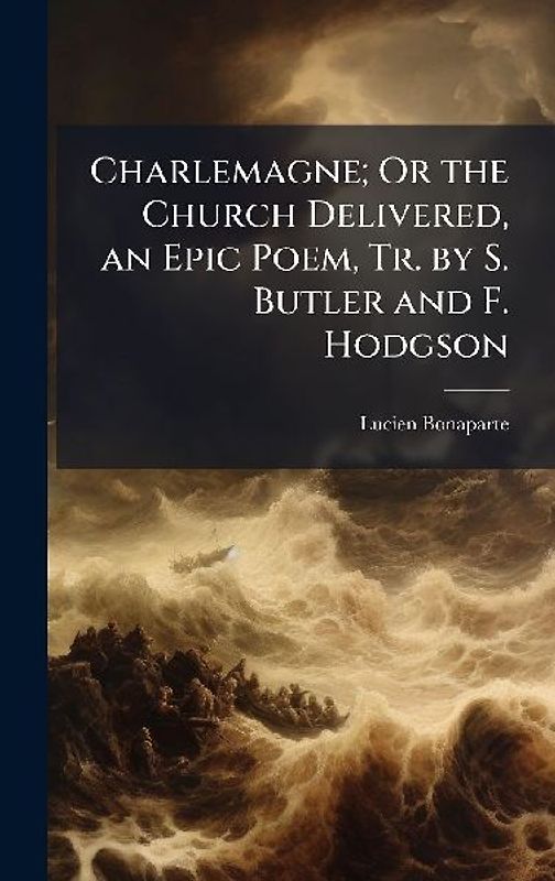 Charlemagne; Or the Church Delivered, an Epic Poem, Tr. by S. Butler and F. Hodgson