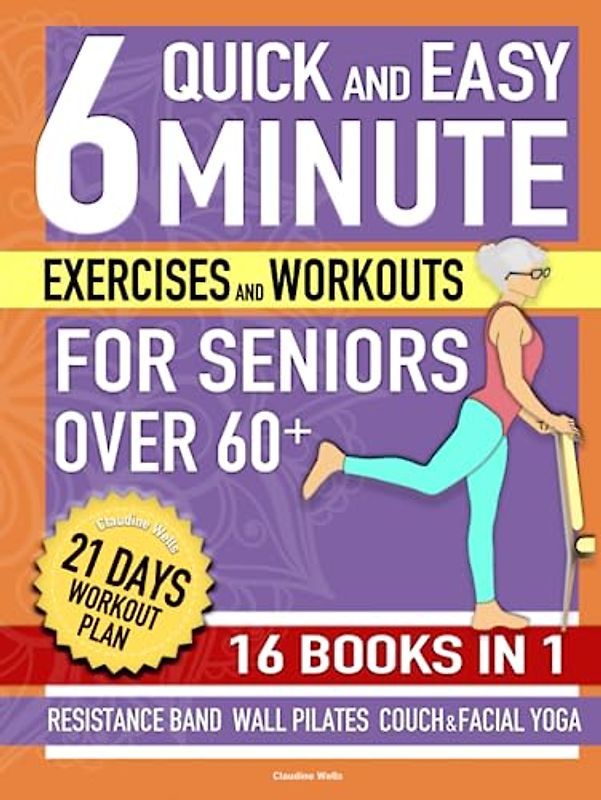 Quick and Easy 6-Minute Exercises and Workouts for Seniors Over 60+ [16 Books in 1]: Home Daily Routines For Flexibility, Weight Loss, Independence, ... Illustrated Training Plan (Aging Gracefullly)