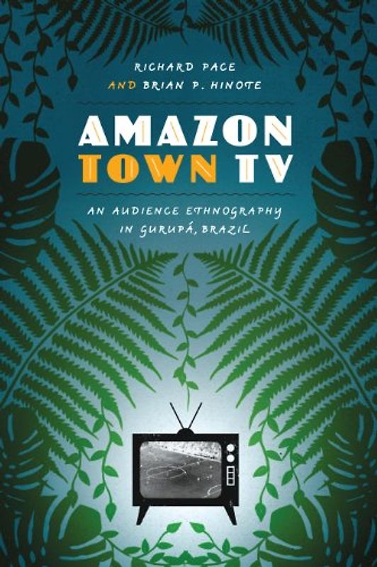 Amazon Town TV: An Audience Ethnography in Gurupá, Brazil (Joe R. and Teresa Lozano Long Series in Latin American and Latino Art and Culture)