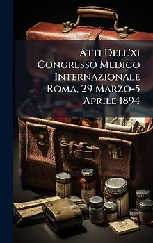Atti Dell'xi Congresso Medico Internazionale Roma, 29 Marzo-5 Aprile 1894