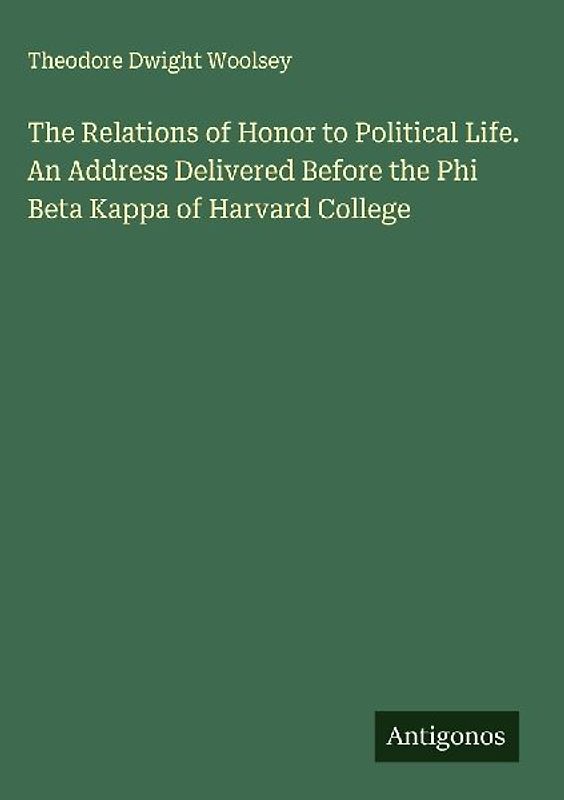 The Relations of Honor to Political Life. An Address Delivered Before the Phi Beta Kappa of Harvard College