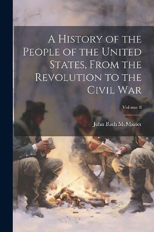 A History of the People of the United States, From the Revolution to the Civil war; Volume 8