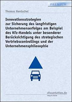 Innovationsstrategien zur Sicherung des langfristigen Unternehmenserfolges am Beispiel des Kfz-Handels unter besonderer Berücksichtigung des strategischen Vertriebscontrollings und der Unternehmensphilosophie