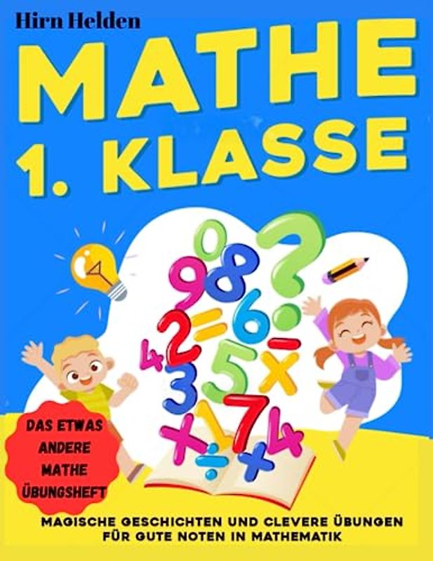 Mathematik 1. Klasse: Das etwas andere Mathe Übungsheft - Magische Geschichten und clevere Übungen für gute Noten in Mathematik