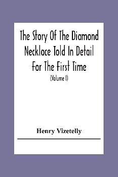 The Story Of The Diamond Necklace Told In Detail For The First Time, Chiefly By The Aid Of Original Letters, Official And Other Documents, And Contemporary Memoirs Recently Made Public; And Comprising A Sketch Of The Life Of The Countess De La Motte, Pret