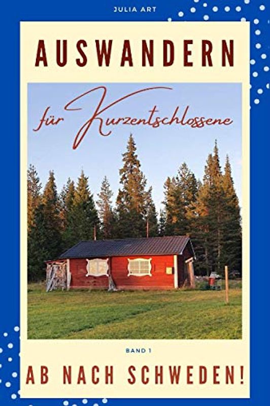 Auswandern für Kurzentschlossene - Ab nach Schweden!: Auswandern in 2021 - Planung, Ideen, Durchführung - Interviews mit Auswanderern