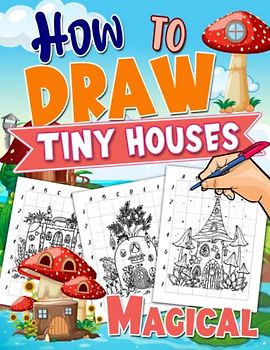 How to Draw Magical Tiny Houses: Step-by-Step Magical House to Drawing Tutorials | With 25+ Illustrations Pages | Gifts for Beginners, Boys and Girls to Relax and Have Fun