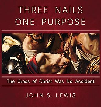 Three Nails One Purpose: The Cross of Christ Was No Accident