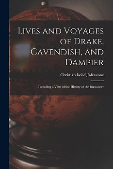 Lives and Voyages of Drake, Cavendish, and Dampier: Including a View of the History of the Buccaneer