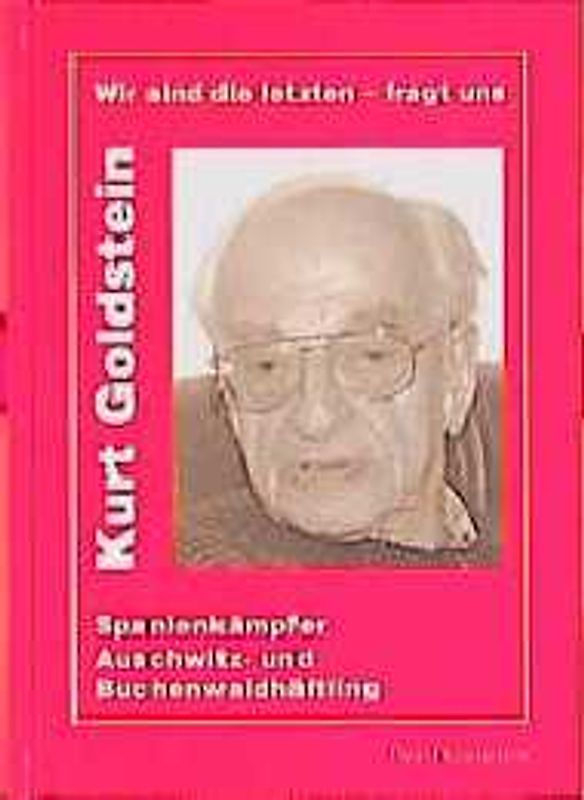 Wir sind die Letzten - fragt uns. Kurt Goldstein. Spanienkämpfer, Auschwitz- und Buchenwaldhäftling. Reden und Schriften 1974-1999. Mit einer autobiographischen Einführung