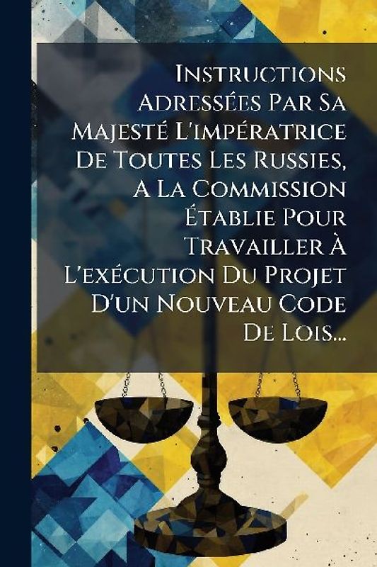 Instructions AdressÃ(c)es Par Sa MajestÃ(c) L'impÃ(c)ratrice De Toutes Les Russies, A La Commission Ãtablie Pour Travailler Ã L'exÃ(c)cution Du Projet D'un Nouveau Code De Lois...