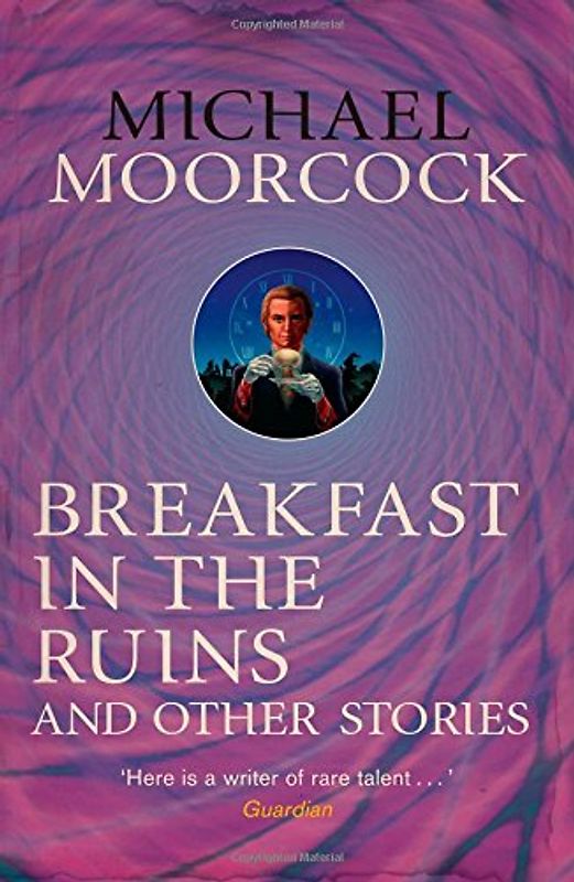 Breakfast in the Ruins and Other Stories (The Best Short Fiction of Michael Moorcock) - Moorcock, Michael