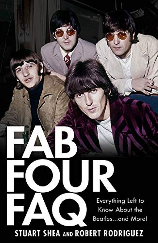 Fab Four FAQ: Everything Left to Know About the Beatles ... and More! (FAQ Series)