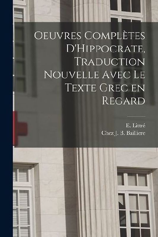 Oeuvres Complètes D'Hippocrate, Traduction Nouvelle Avec le Texte Grec en Regard