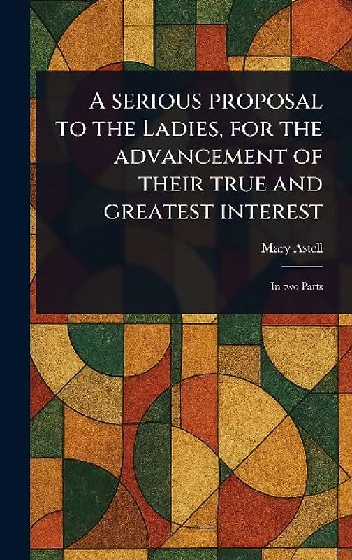 A Serious Proposal to the Ladies, for the Advancement of Their True and Greatest Interest