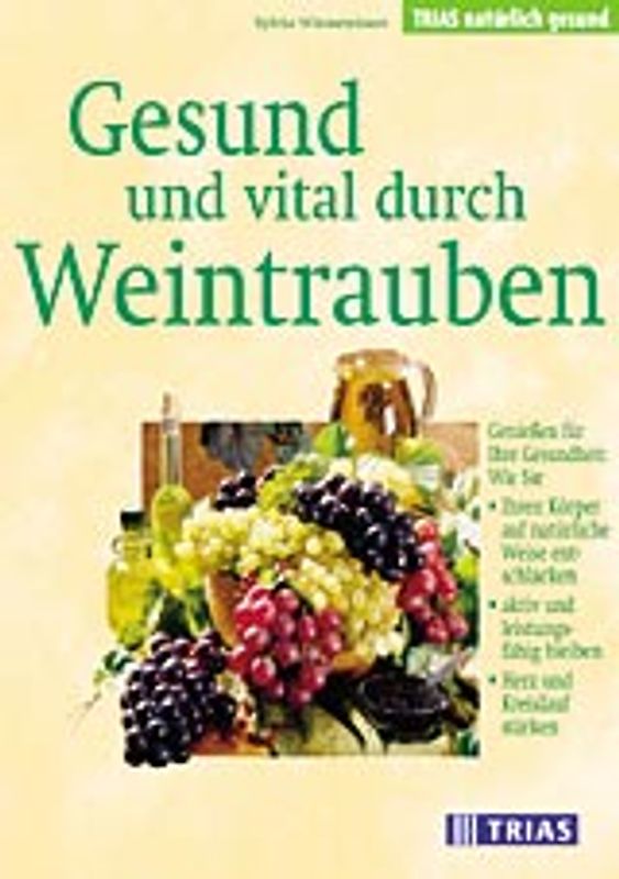 Gesund und vital durch Weintrauben. Geniessen für Ihre Gesundheit: Wie Sie Ihren Körper auf natürliche Weise entschlacken, aktiv und leistungsfähig bleiben und Herz und Kreislauf stärken