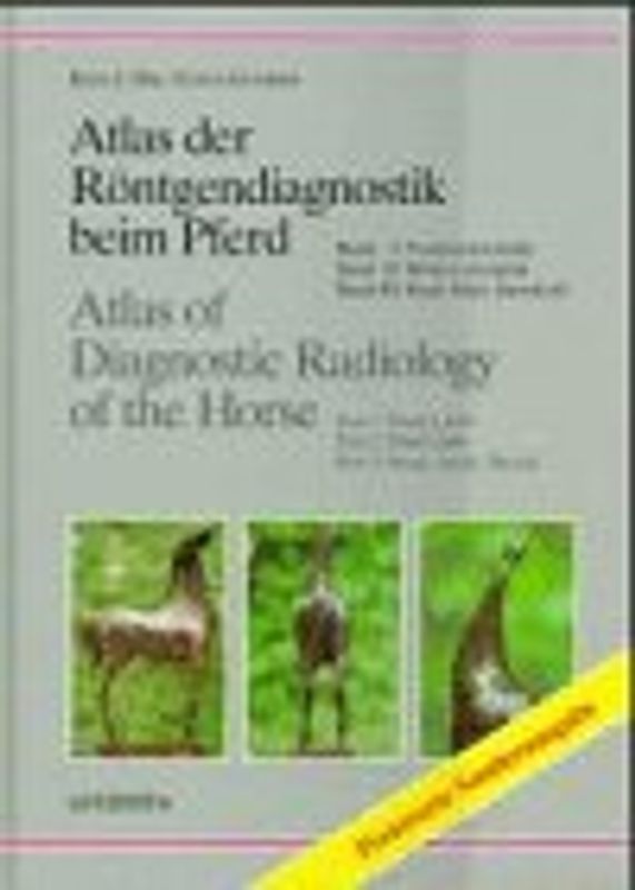 Atlas der Röntgendiagnostik beim Pferd /Atlas of Diagnostic Radiology of the Horse. Band I: Vorderextremität. Band II: Hinterextremität. Band III: Kopf, Hals, Brustkorb /Part 1: Front Limb. Part 2: Hint Limb. Part 3: Head, Neck, Thorax