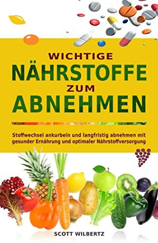 Wichtige Nährstoffe zum Abnehmen: Stoffwechsel ankurbeln und langfristig abnehmen mit gesunder Ernährung und optimaler Nährstoffversorgung