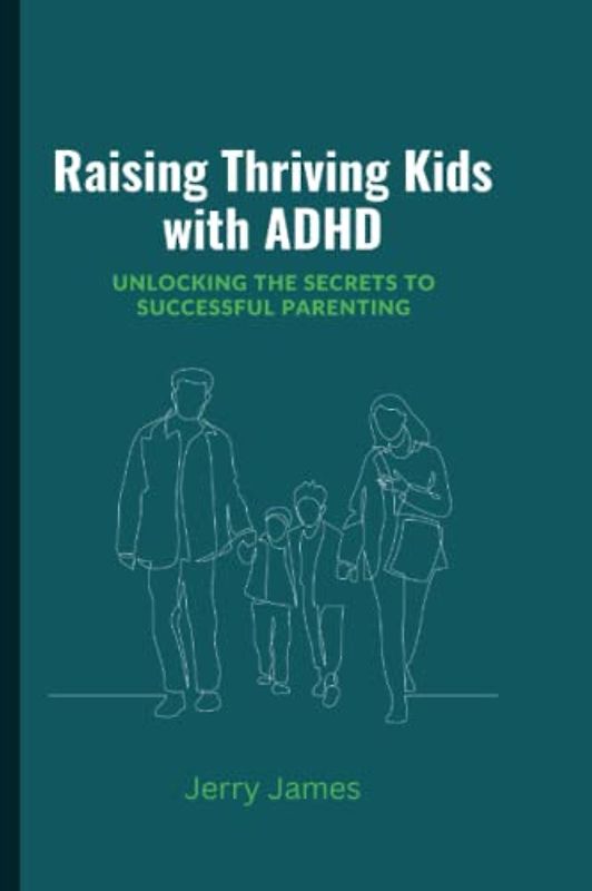 Raising Thriving Kids with ADHD: Unlocking the Secrets to Successful Parenting (Relations)