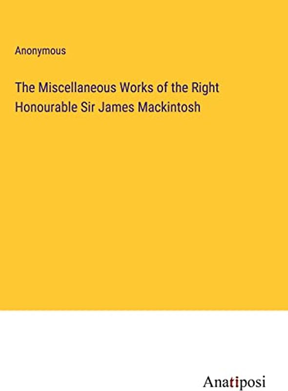 The Miscellaneous Works of the Right Honourable Sir James Mackintosh
