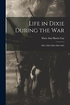 Life in Dixie During the War: 1861-1862-1863-1864-1865