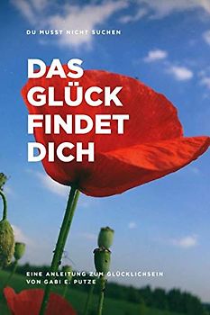 DU MUSST NICHT SUCHEN DAS GLÜCK FINDET DICH: Anleitung zum Glücklichsein