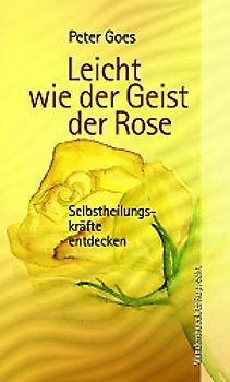 Leicht wie der Geist der Rose. Selbstheilungskräfte entdecken