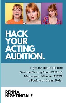 Hack Your Acting Audition: Fight the Battle Before, Own the Casting Room During, and Manage Your Mindset After the Audition to Book Your Dream Roles