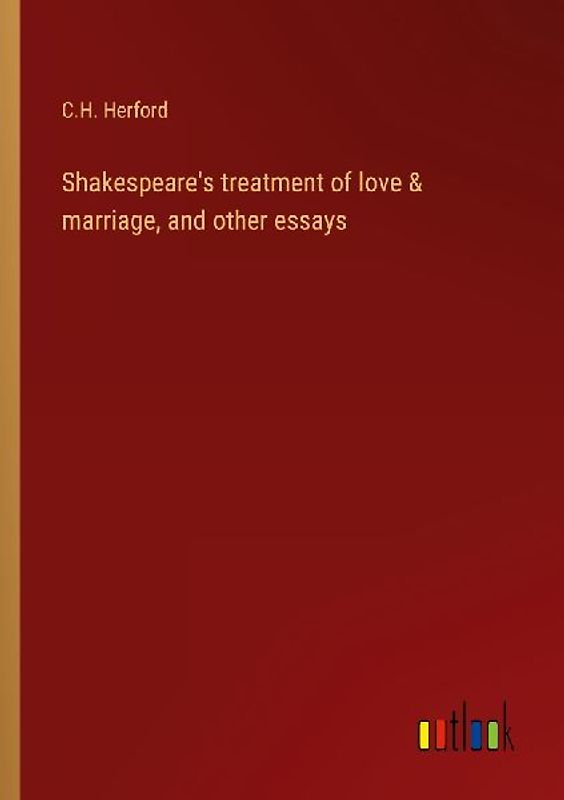 Shakespeare's treatment of love & marriage, and other essays