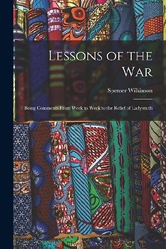 Lessons of the War: Being Comments From Week to Week to the Relief of Ladysmith