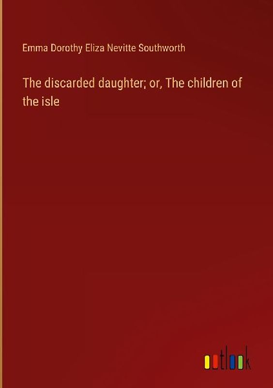 The discarded daughter; or, The children of the isle