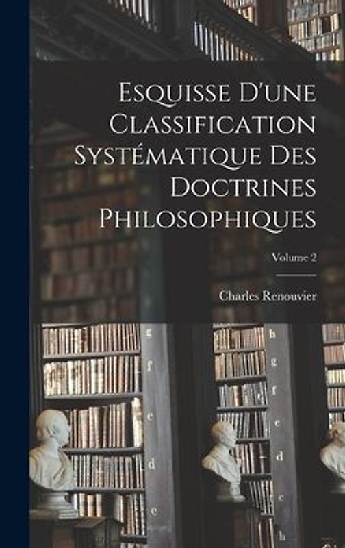 Esquisse D'une Classification Systématique Des Doctrines Philosophiques; Volume 2