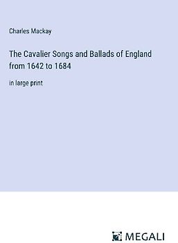 The Cavalier Songs and Ballads of England from 1642 to 1684