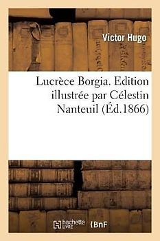 Lucrèce Borgia. Edition Illustrée Par Célestin Nanteuil