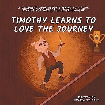 Timothy Learns to Love the Journey: A Children's Book About Sticking to a Plan, Staying Motivated, and Never Giving Up
