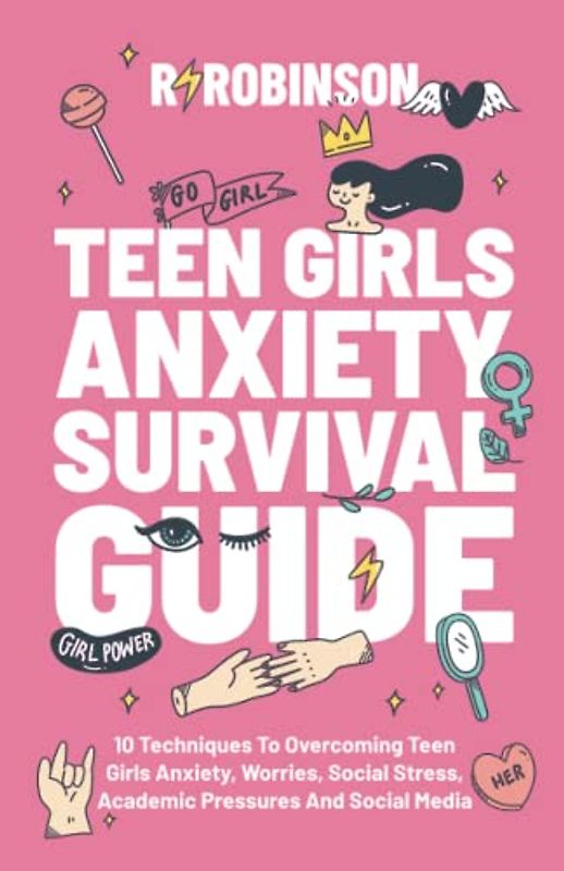 Teen Girls Anxiety Survival Guide: 10 Techniques to Overcoming Teen Girls Anxiety, Worries, Social Stress, Academic Pressures and Social Media.