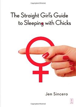 The Straight Girl's Guide to Sleeping with Chicks - Jen Sincero