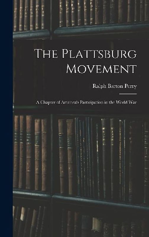 The Plattsburg Movement: A Chapter of America's Participation in the World War