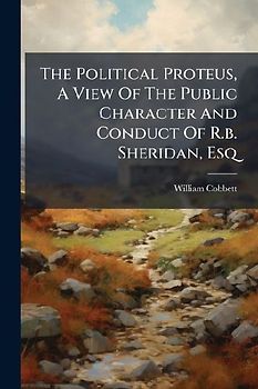 The Political Proteus, A View Of The Public Character And Conduct Of R.b. Sheridan, Esq