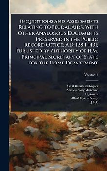 Inquisitions and Assessments Relating to Feudal Aids, With Other Analogous Documents Preserved in the Public Record Office; A.D. 1284-1431; Published by Authority of H.M. Principal Secretary of State for the Home Department