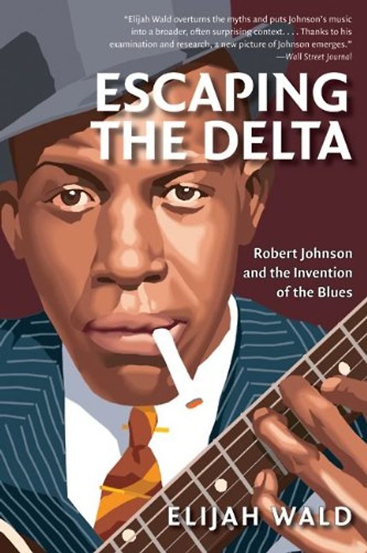 Escaping the Delta: Robert Johnson and the Invention of the Blues - Wald, Elijah